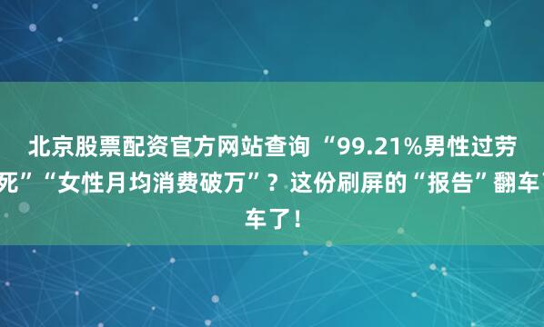 北京股票配资官方网站查询 “99.21%男性过劳猝死”“女性月均消费破万”？这份刷屏的“报告”翻车了！