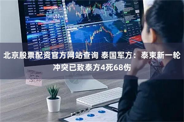 北京股票配资官方网站查询 泰国军方：泰柬新一轮冲突已致泰方4死68伤