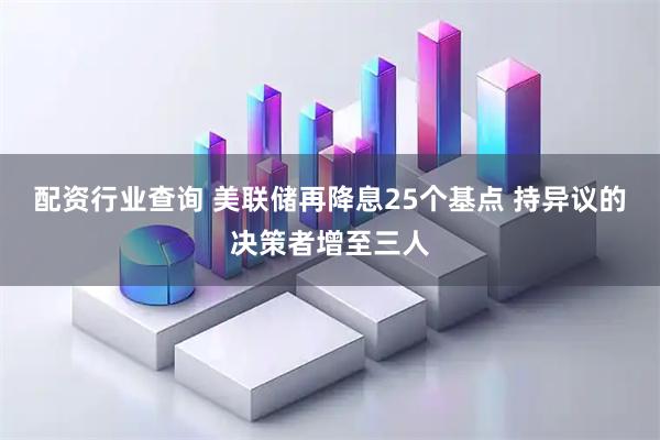 配资行业查询 美联储再降息25个基点 持异议的决策者增至三人