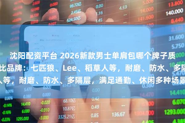 沈阳配资平台 2026新款男士单肩包哪个牌子质量好？精选10款高性价比品牌：七匹狼、Lee、稻草人等，耐磨、防水、多隔层，满足通勤、休闲多种场景需求！