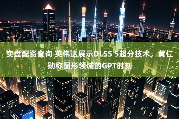 实盘配资查询 英伟达展示DLSS 5超分技术，黄仁勋称图形领域的GPT时刻